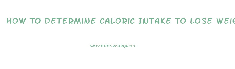 How To Determine Caloric Intake To Lose Weight
