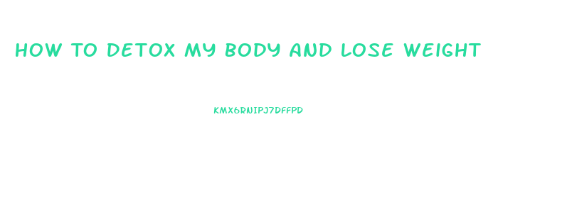 How To Detox My Body And Lose Weight