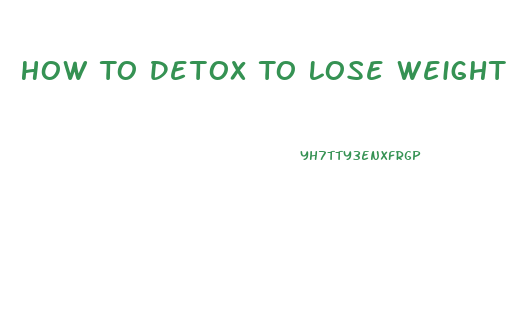 How To Detox To Lose Weight