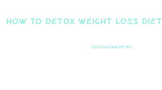 How To Detox Weight Loss Diet