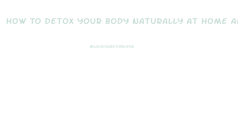 How To Detox Your Body Naturally At Home And Lose Weight