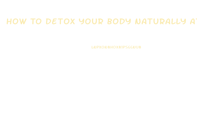 How To Detox Your Body Naturally At Home And Lose Weight