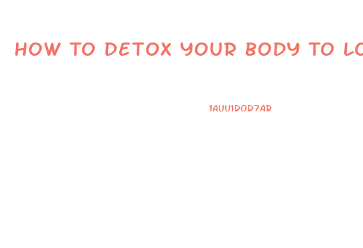 How To Detox Your Body To Lose Weight