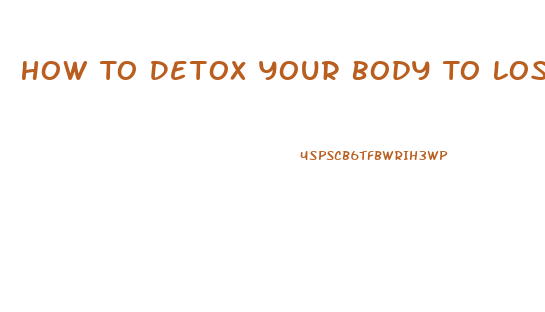 How To Detox Your Body To Lose Weight