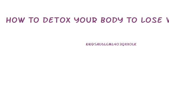 How To Detox Your Body To Lose Weight At Home