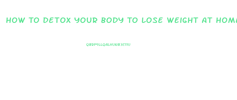 How To Detox Your Body To Lose Weight At Home