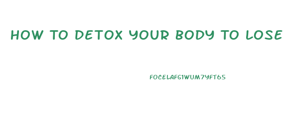 How To Detox Your Body To Lose Weight At Home