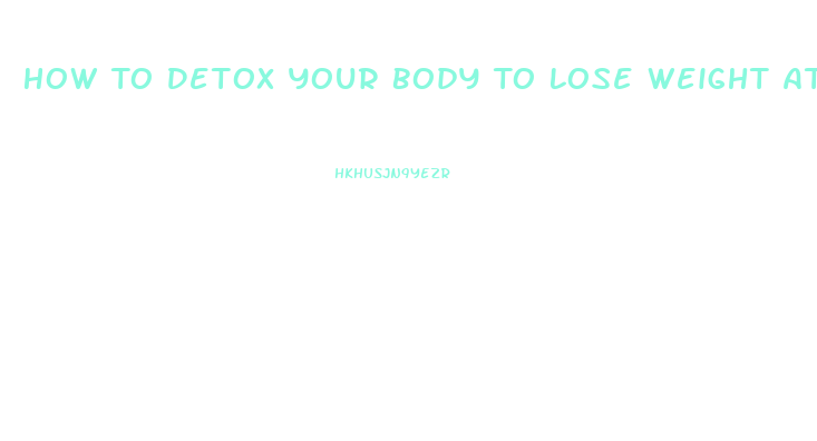 How To Detox Your Body To Lose Weight At Home