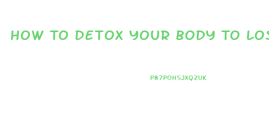 How To Detox Your Body To Lose Weight At Home