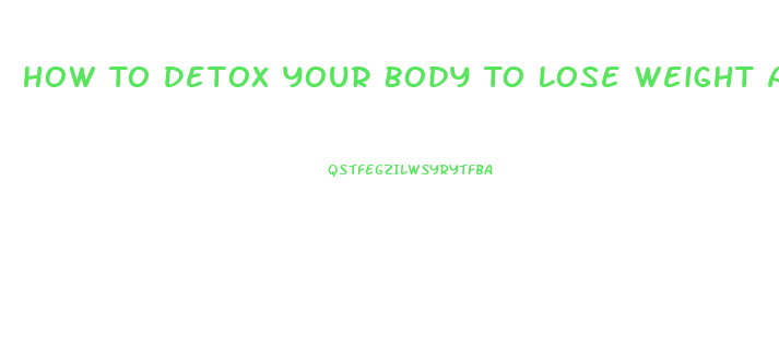 How To Detox Your Body To Lose Weight At Home