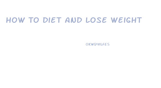 How To Diet And Lose Weight