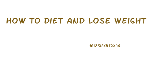 How To Diet And Lose Weight