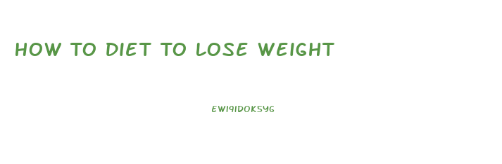 How To Diet To Lose Weight