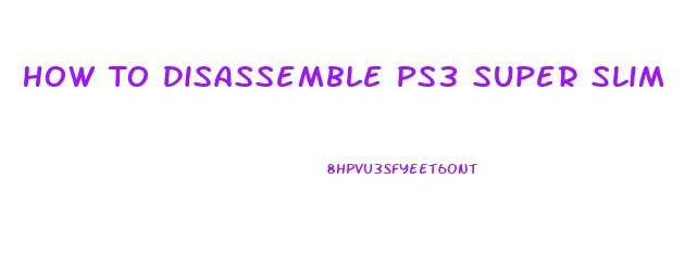 How To Disassemble Ps3 Super Slim