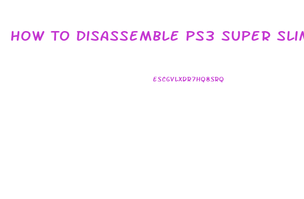 How To Disassemble Ps3 Super Slim