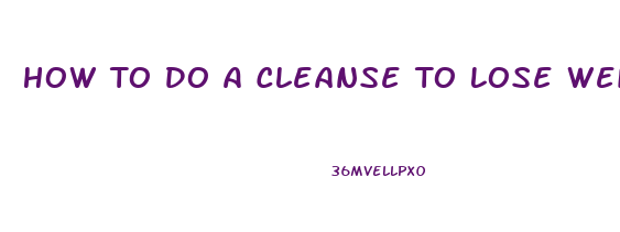 How To Do A Cleanse To Lose Weight