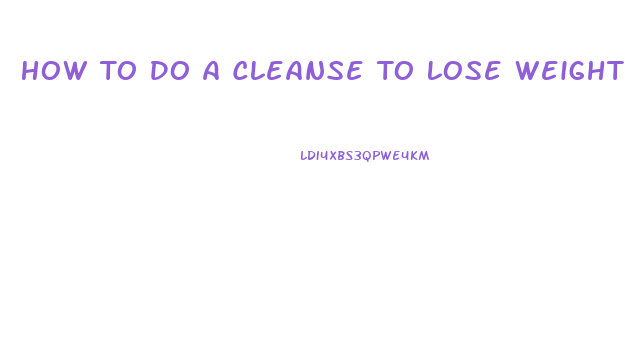 How To Do A Cleanse To Lose Weight