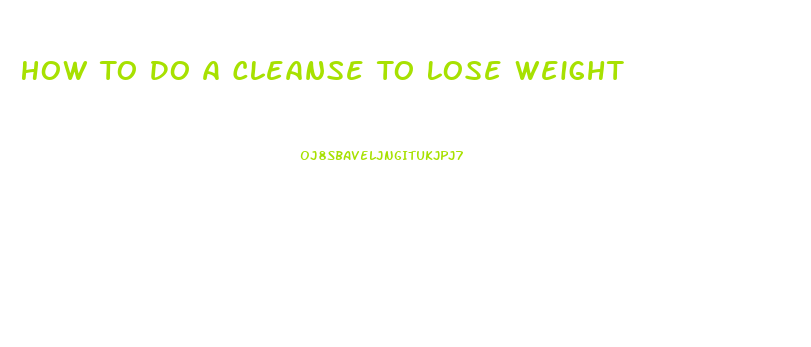 How To Do A Cleanse To Lose Weight