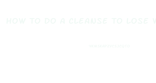 How To Do A Cleanse To Lose Weight