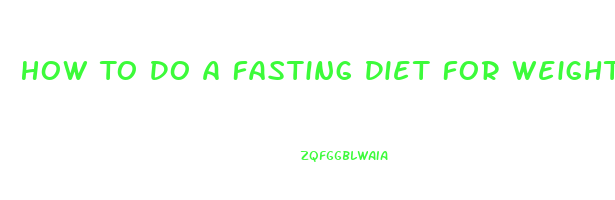 How To Do A Fasting Diet For Weight Loss