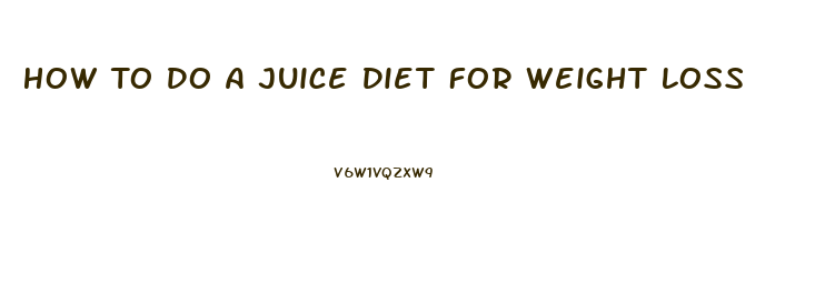 How To Do A Juice Diet For Weight Loss