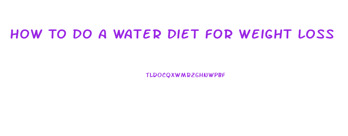 How To Do A Water Diet For Weight Loss