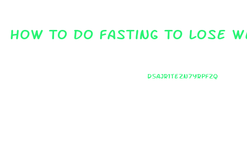 How To Do Fasting To Lose Weight