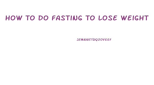 How To Do Fasting To Lose Weight