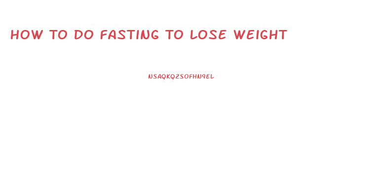 How To Do Fasting To Lose Weight