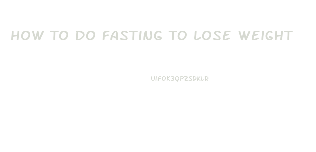 How To Do Fasting To Lose Weight