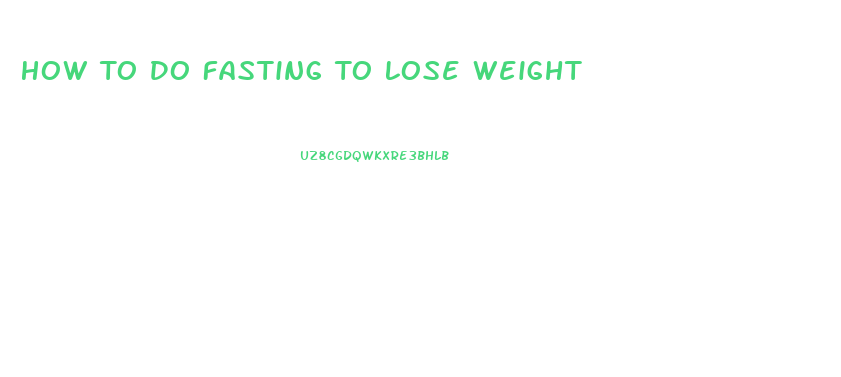 How To Do Fasting To Lose Weight