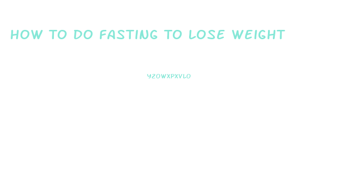 How To Do Fasting To Lose Weight