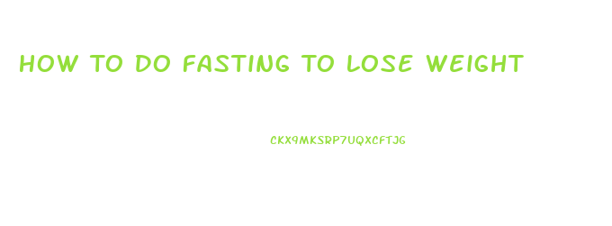 How To Do Fasting To Lose Weight