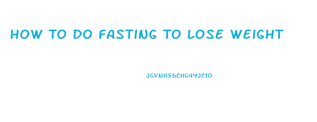 How To Do Fasting To Lose Weight