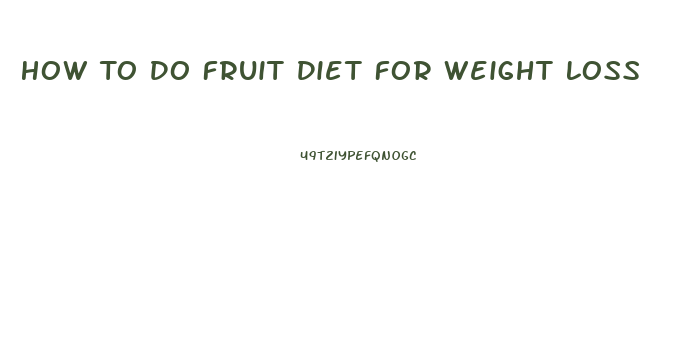 How To Do Fruit Diet For Weight Loss