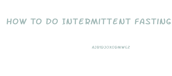 How To Do Intermittent Fasting To Lose Weight