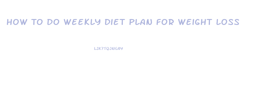 How To Do Weekly Diet Plan For Weight Loss