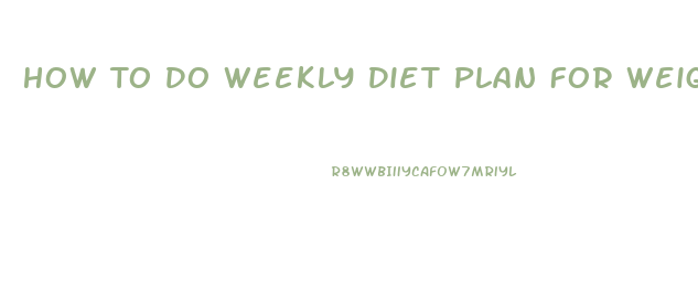 How To Do Weekly Diet Plan For Weight Loss