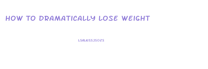 How To Dramatically Lose Weight