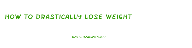 How To Drastically Lose Weight