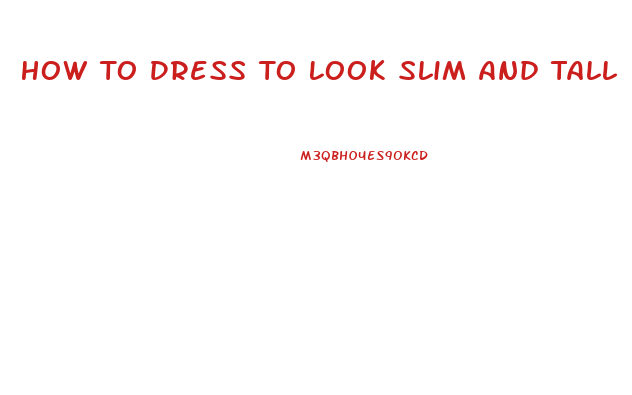 How To Dress To Look Slim And Tall