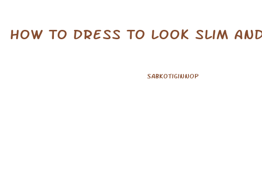 How To Dress To Look Slim And Tall