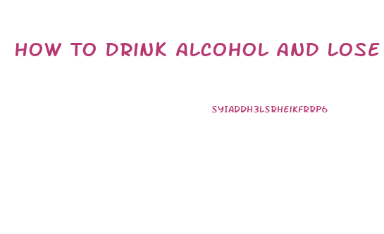 How To Drink Alcohol And Lose Weight