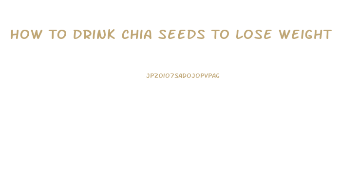 How To Drink Chia Seeds To Lose Weight