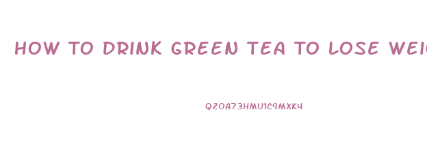 How To Drink Green Tea To Lose Weight
