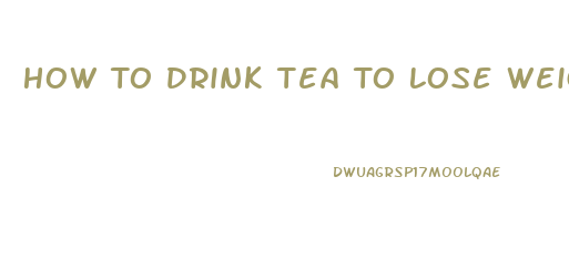 How To Drink Tea To Lose Weight