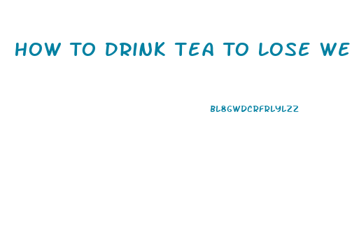 How To Drink Tea To Lose Weight