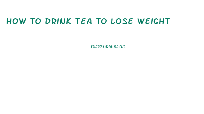 How To Drink Tea To Lose Weight