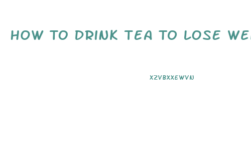 How To Drink Tea To Lose Weight