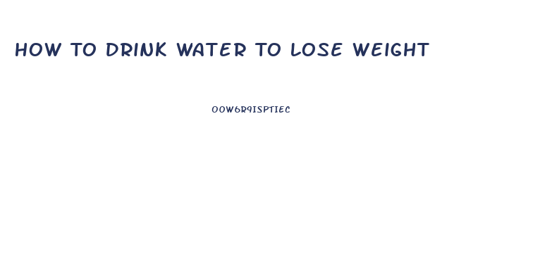How To Drink Water To Lose Weight